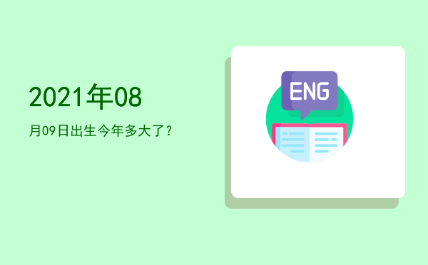 2021年08月09日出生今年多大了?