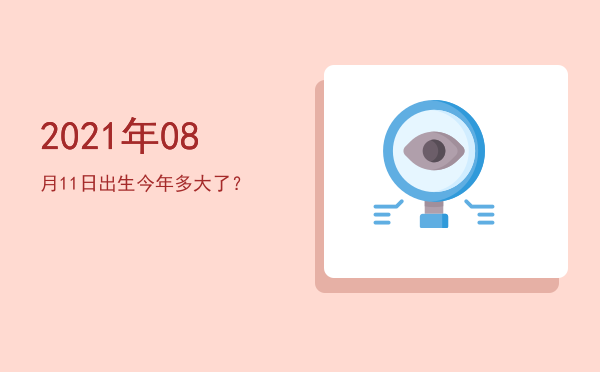 2021年08月11日出生今年多大了?