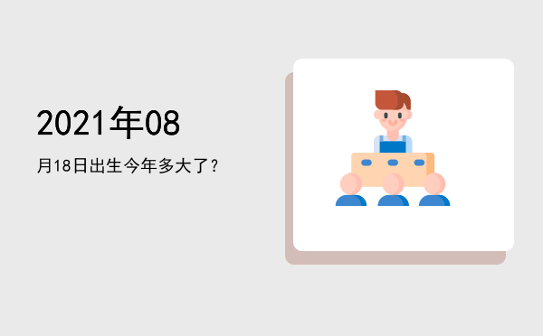 2021年08月18日出生今年多大了?