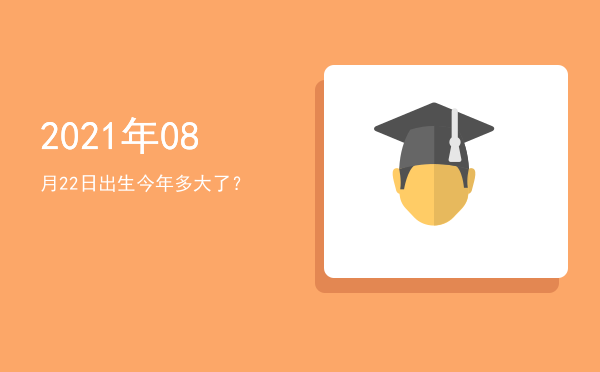 2021年08月22日出生今年多大了?