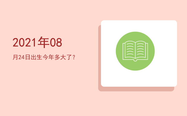 2021年08月24日出生今年多大了?
