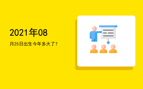 2021年08月25日出生今年多大了?