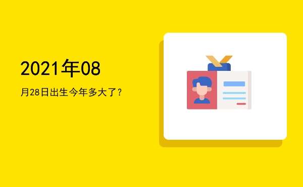 2021年08月28日出生今年多大了?