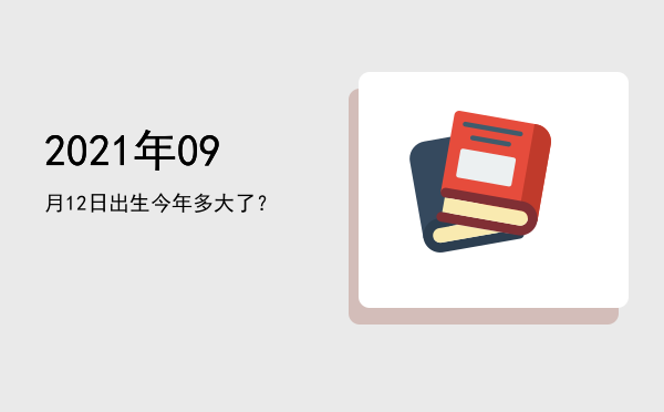 2021年09月12日出生今年多大了?
