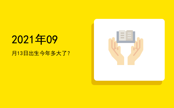 2021年09月13日出生今年多大了?
