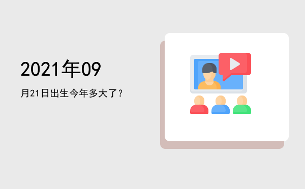 2021年09月21日出生今年多大了?