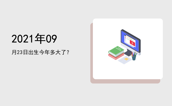 2021年09月23日出生今年多大了?