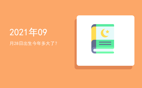 2021年09月28日出生今年多大了?