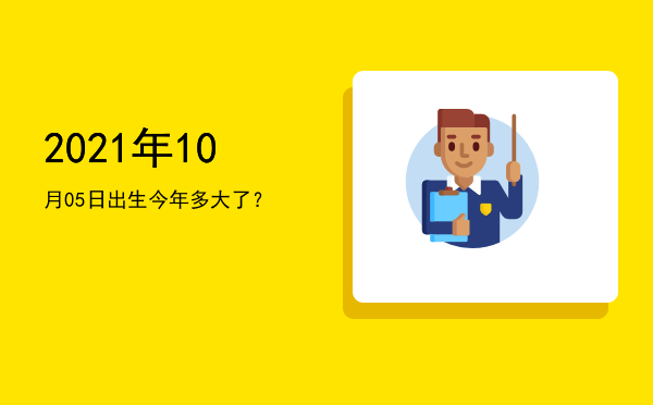 2021年10月05日出生今年多大了?