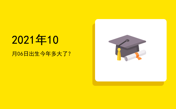 2021年10月06日出生今年多大了?