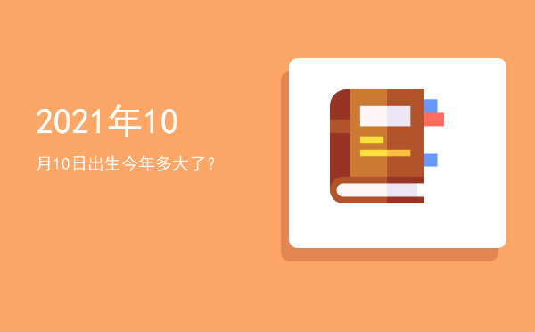 2021年10月10日出生今年多大了?