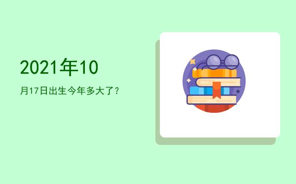 2021年10月17日出生今年多大了?