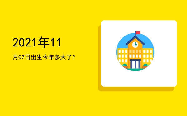 2021年11月07日出生今年多大了?