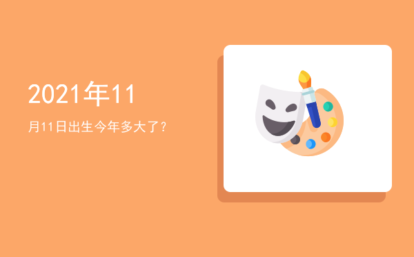 2021年11月11日出生今年多大了?
