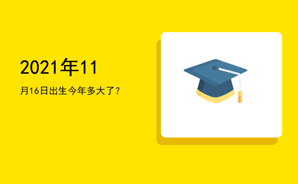 2021年11月16日出生今年多大了?