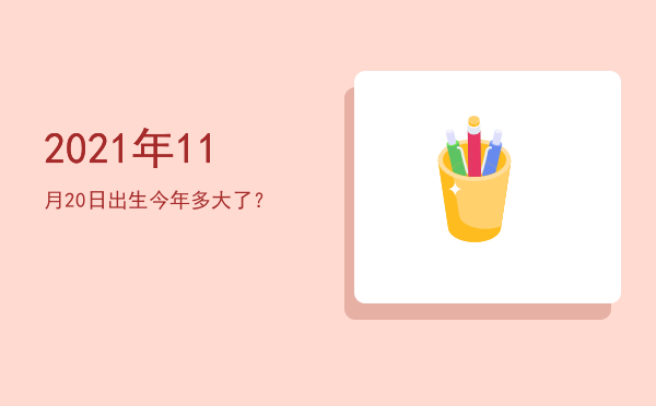 2021年11月20日出生今年多大了?