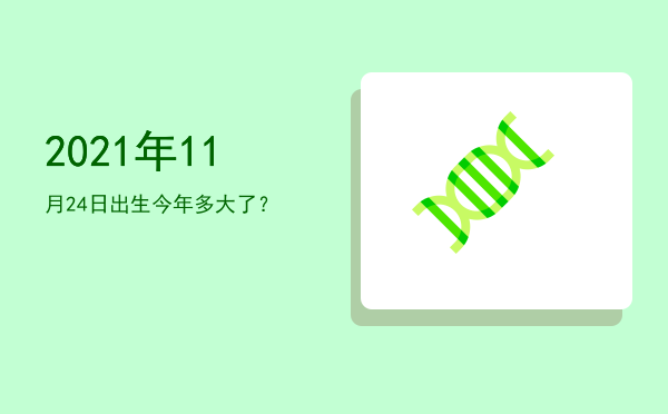 2021年11月24日出生今年多大了?