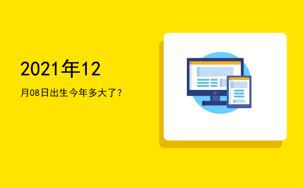 2021年12月08日出生今年多大了?
