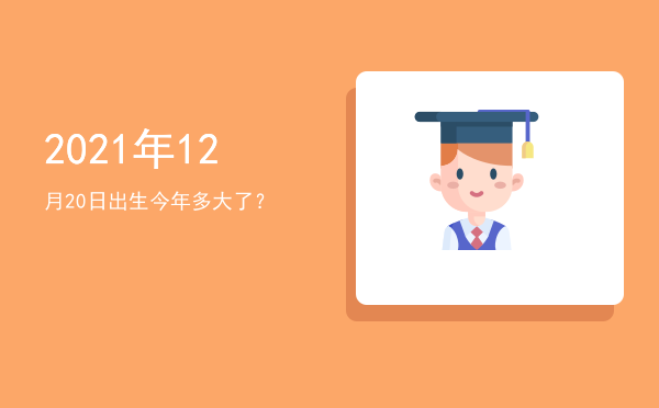 2021年12月20日出生今年多大了?
