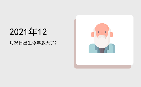 2021年12月25日出生今年多大了?