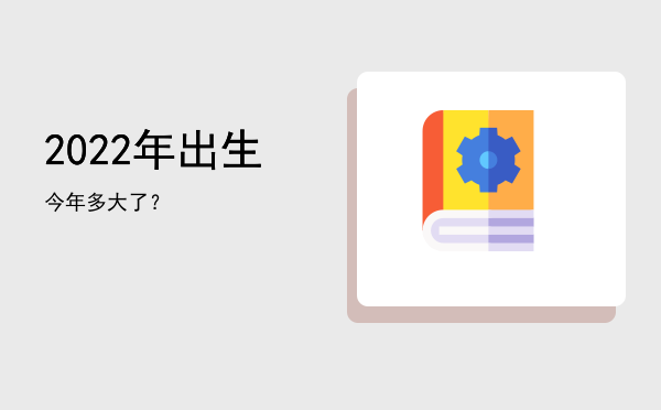 2022年出生今年多大了?