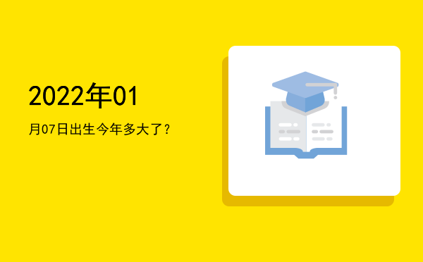 2022年01月07日出生今年多大了?