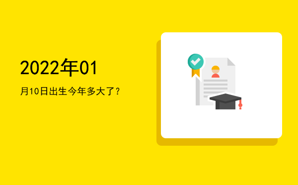 2022年01月10日出生今年多大了?