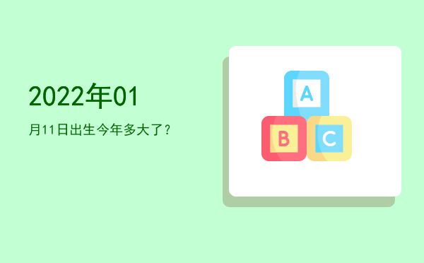 2022年01月11日出生今年多大了?