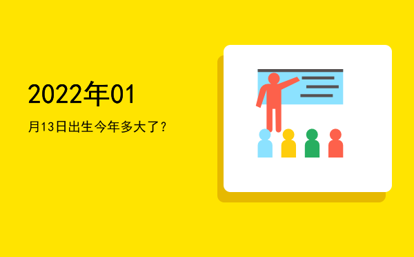 2022年01月13日出生今年多大了?