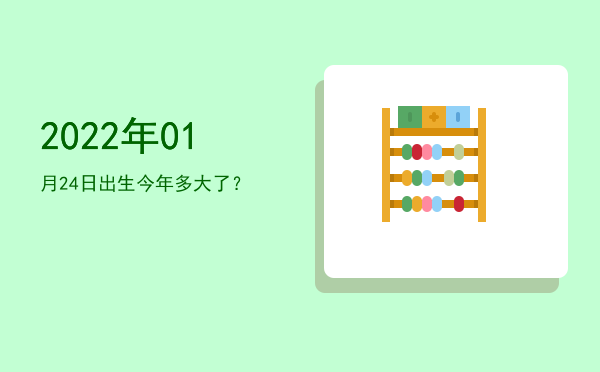 2022年01月24日出生今年多大了?