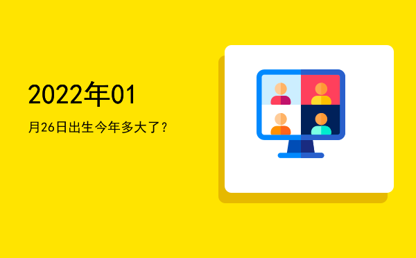 2022年01月26日出生今年多大了?