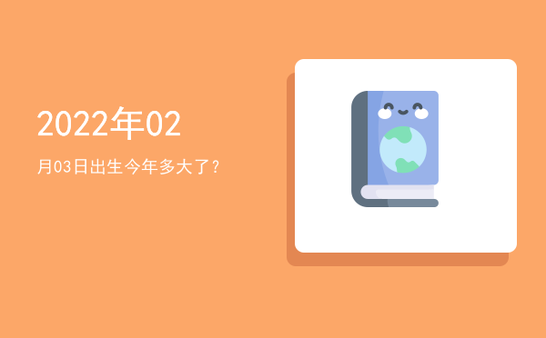 2022年02月03日出生今年多大了?
