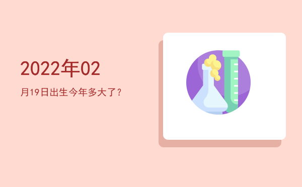 2022年02月19日出生今年多大了?