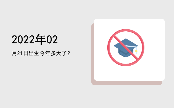 2022年02月21日出生今年多大了?