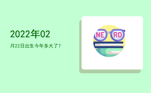 2022年02月22日出生今年多大了?