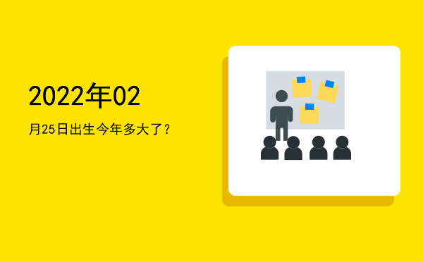 2022年02月25日出生今年多大了?
