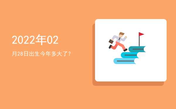 2022年02月28日出生今年多大了?