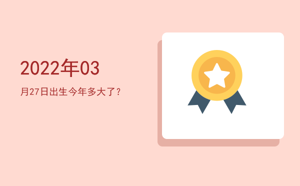 2022年03月27日出生今年多大了?
