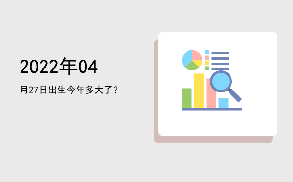 2022年04月27日出生今年多大了?