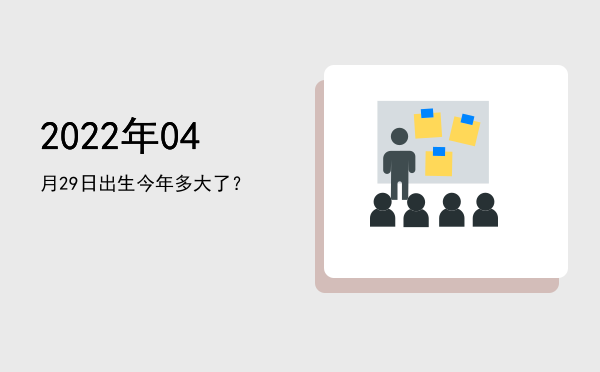 2022年04月29日出生今年多大了?