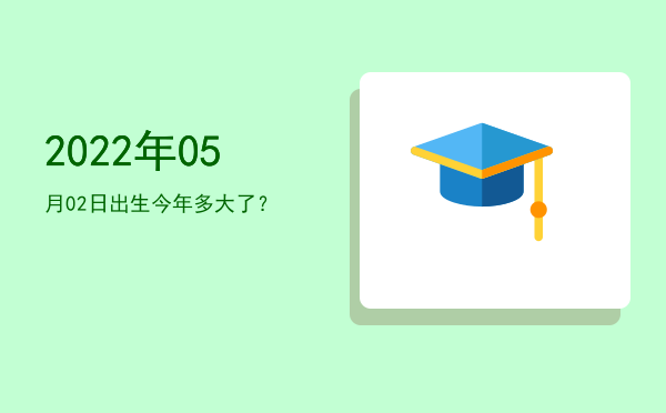2022年05月02日出生今年多大了?