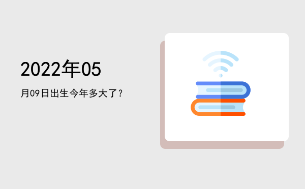 2022年05月09日出生今年多大了?