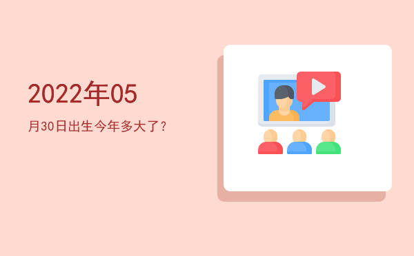 2022年05月30日出生今年多大了?