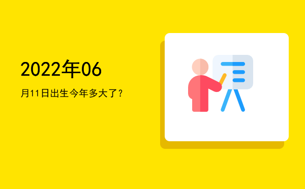 2022年06月11日出生今年多大了?