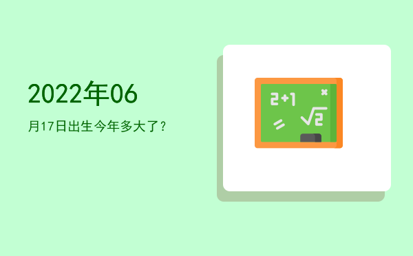 2022年06月17日出生今年多大了?