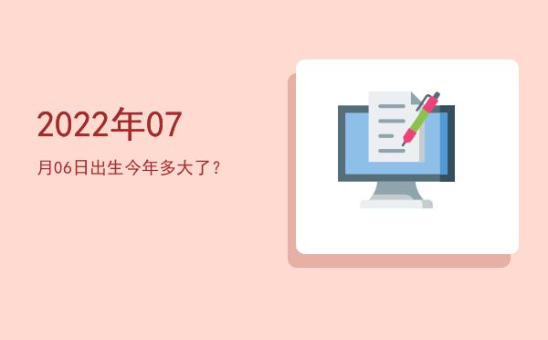 2022年07月06日出生今年多大了?