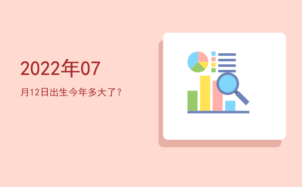 2022年07月12日出生今年多大了?