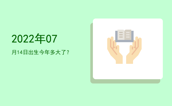 2022年07月14日出生今年多大了?