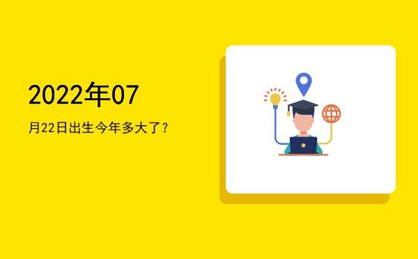 2022年07月22日出生今年多大了?