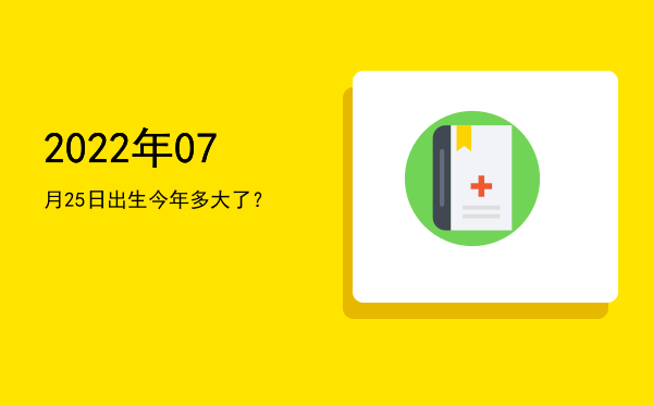 2022年07月25日出生今年多大了?